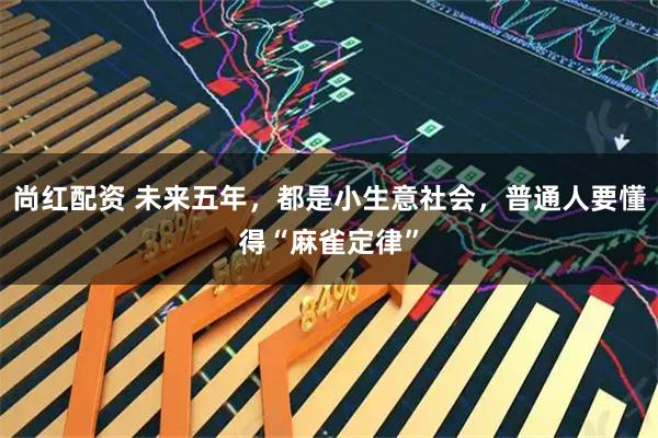尚红配资 未来五年，都是小生意社会，普通人要懂得“麻雀定律”