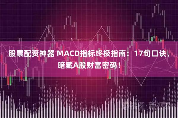 股票配资神器 MACD指标终极指南：17句口诀，暗藏A股财富密码！