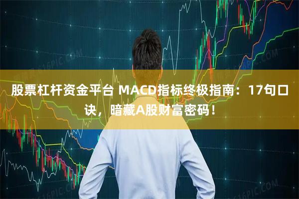 股票杠杆资金平台 MACD指标终极指南：17句口诀，暗藏A股财富密码！