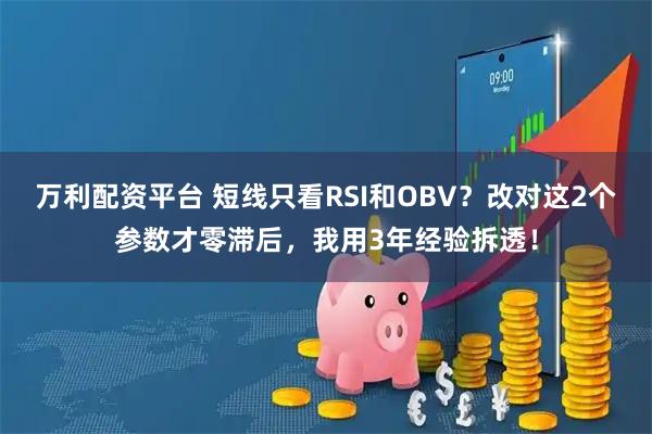 万利配资平台 短线只看RSI和OBV？改对这2个参数才零滞后，我用3年经验拆透！