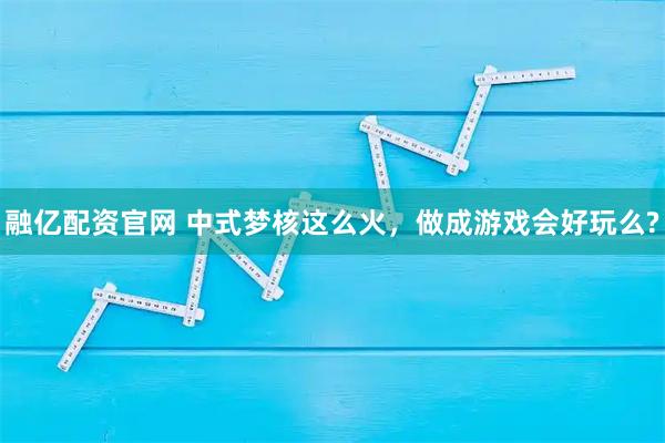 融亿配资官网 中式梦核这么火，做成游戏会好玩么?