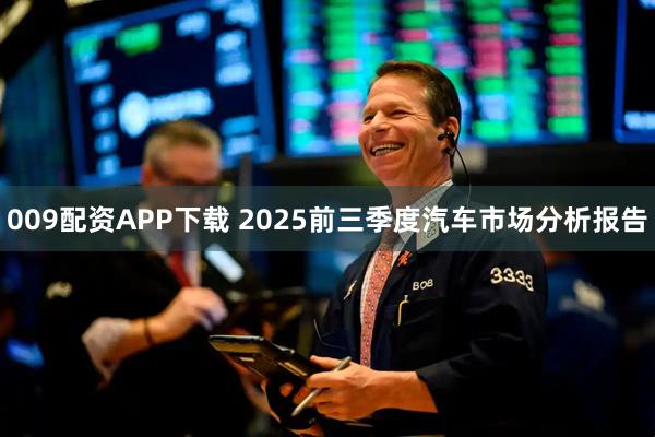 009配资APP下载 2025前三季度汽车市场分析报告