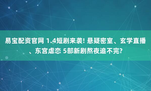 易宝配资官网 1.4短剧来袭! 悬疑密室、玄学直播、东宫虐恋 5部新剧熬夜追不完?