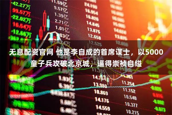 无息配资官网 他是李自成的首席谋士，以5000童子兵攻破北京城，逼得崇祯自缢