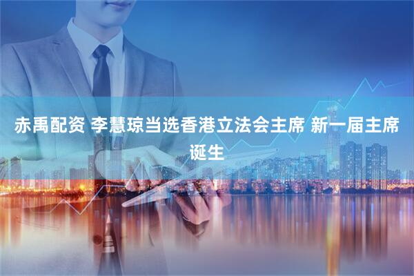 赤禹配资 李慧琼当选香港立法会主席 新一届主席诞生