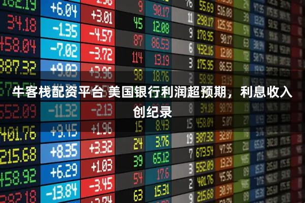 牛客栈配资平台 美国银行利润超预期，利息收入创纪录