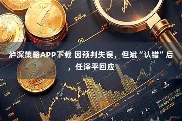 泸深策略APP下载 因预判失误，但斌“认错”后，任泽平回应