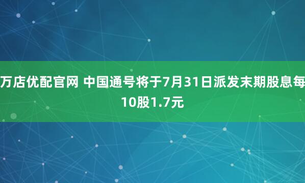 万店优配官网 中国通号将于7月31日派发末期股息每10股1.7元