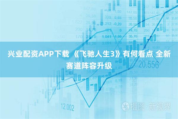 兴业配资APP下载 《飞驰人生3》有何看点 全新赛道阵容升级