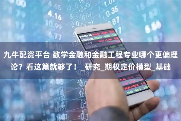 九牛配资平台 数学金融和金融工程专业哪个更偏理论？看这篇就够了！_研究_期权定价模型_基础