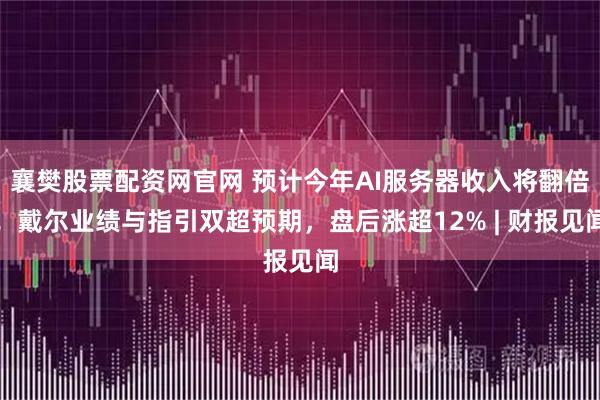 襄樊股票配资网官网 预计今年AI服务器收入将翻倍！戴尔业绩与指引双超预期，盘后涨超12% | 财报见闻