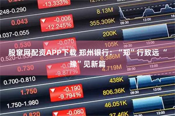 股窜网配资APP下载 郑州银行：“郑”行致远 “豫”见新篇
