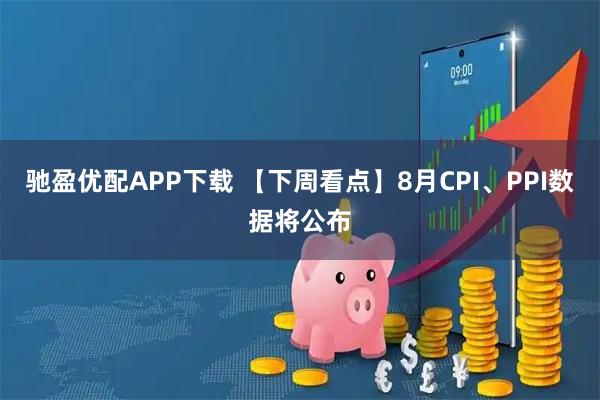 驰盈优配APP下载 【下周看点】8月CPI、PPI数据将公布