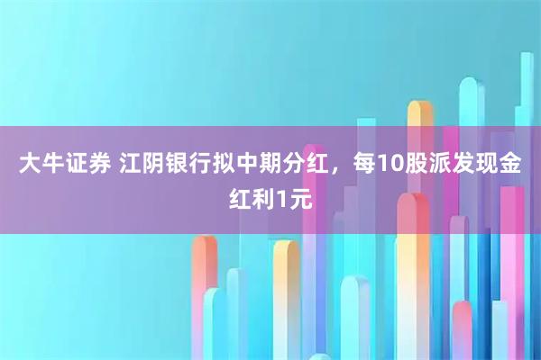 大牛证券 江阴银行拟中期分红，每10股派发现金红利1元